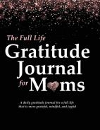 The Full Life Gratitude Journal for Moms: A daily gratitude journal for a full life that is more grateful mindful and joyful