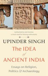 The Idea of Ancient India Essays on Religion Politics and Archaeology