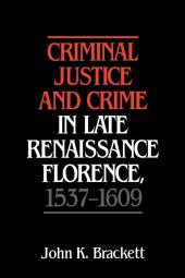 Criminal Justice and Crime in Late Renaissance Florence 1537–1609