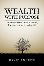 Wealth with Purpose: A common sense guide to wealth investing and an inspiring life