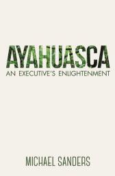 Ayahuasca: An Executive's Enlightenment