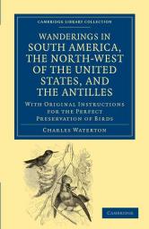 Wanderings in South America the North-West of the United States and the Antilles in the Years 1812 1816 1820 and 1824