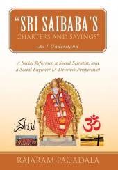 Sri Saibaba's Charters and Sayings -As I Understand: A Social Reformer a Social Scientist and a Social Engineer (a Devotee's Perspective)