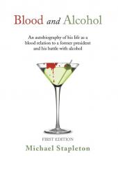 Blood and Alcohol: An Autobiography of His Life as a Blood Relation to a Former President and His Battle with Alcohol