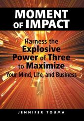 Moment of Impact: Harness the Explosive Power of Three to Maximize Your Mind Life and Business