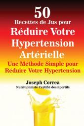 50 Recettes de Jus pour Réduire Votre Hypertension Artérielle: Une Méthode Simple pour Réduire Votre Hypertension