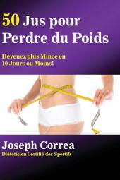 50 Jus pour Perdre du Poids: Devenez plus Mince en 10 Jours ou Moins!