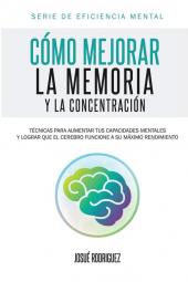 Cómo mejorar la memoria y la concentración: Técnicas para aumentar tus capacidades mentales y lograr que el cerebro funcione a su máximo rendimiento: 2 (Eficiencia Mental)
