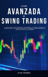 La Guía Avanzada de Swing Trading: La Guía Definitiva Para Principiantes Para Aprender las Mejores Estrategias de Algoritmos Swing y Day Trading; ... y al Mercado de Valores en la era Moderna!