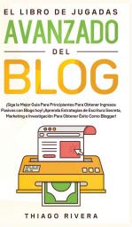 El Libro de Jugadas Avanzado del Blog: ¡Siga la Mejor Guía Para Principiantes Para Obtener Ingresos Pasivos con Blogs hoy! ¡Aprenda Estrategias de ... Para Obtener Éxito Como Blogger!