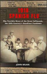 1918 Spanish Flu: The Terrible Story of the Great Influenza the 20th Century's Deadliest Pandemic