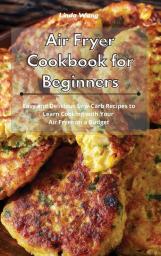 Air Fryer Cookbook for Beginners: Easy and Delicious Low-Carb Recipes to Learn Cooking with Your Air Fryer on a Budget
