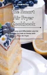 The Smart Air Fryer Cookbook: Quick Tasty and Affordable Low-Fat Recipes to Cook at Home with Your Air Fryer
