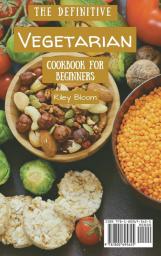 The Definitive Vegetarian Cookbook For Beginners: Affordable And Tasty Vegetarian Recipes For Beginners