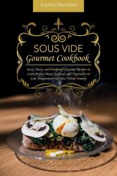 Sous Vide Gourmet Cookbook: Easy Tasty and Foolproof Gourmet Recipes to Cook Perfect Meat Seafood and Vegetables in Low Temperature for Your Whole Family.