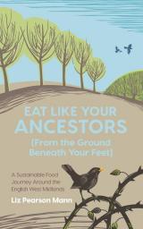 Eat Like Your Ancestors (From the Ground Beneath Your Feet): A Sustainable Food Journey Around the English West Midlands