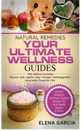 Natural Remedies: YOUR ULTIMATE WELLNESS GUIDES: Epsom Salt Apple Cider Vinegar Ashwagandha & Ayurveda Essential Oils: 1 (Holistic Medicine Health)