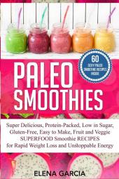 Paleo Smoothies: Super Delicious & Filling Protein-Packed Low in Sugar Gluten-Free Easy to Make Fruit and Veggie Superfood Smoothie Recipes for Natural Weight Loss and Unstoppable Energy: 6