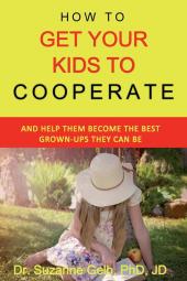 How To Get Your Kids To Cooperate: (And Help Them Become the BEST Grown-Ups They Can Be) (The Life Guide)