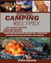 Delectable Camping Recipes: Quick and Easy-To-Cook Recipes for a Fun filled Outdoor Activities for Families and Friends (Grilling Recipes Campfire Recipes Foil Packet Recipes and Much More)