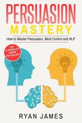 Persuasion: Mastery- How to Master Persuasion Mind Control and NLP (Persuasion Series) (Volume 2)