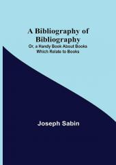A Bibliography of Bibliography; Or a Handy Book About Books Which Relate to Books