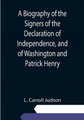 A Biography of the Signers of the Declaration of Independence and of Washington and Patrick Henry; With an appendix containing the Constitution of the United States and other documents