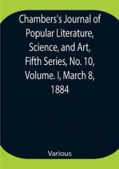 Chambers's Journal of Popular Literature Science and Art Fifth Series No. 10 Volume. I March 8 1884