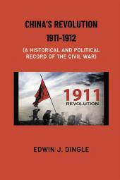 China's Revolution 1911-1912: A Historical and Political Record of the Civil War
