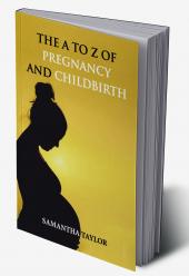 The A to Z of Pregnancy and Child Birth