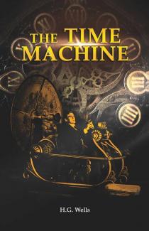The Time Machine: H. G. Wells' recollects A Time Traveller's Journey through the Four Dimensions the Space-Time Continuum and Future Utopian Civilizations