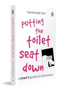 Putting The Toilet Seat Down: A Man’s Guide To Feminism