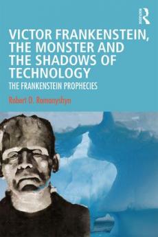Victor Frankenstein the Monster and the Shadows of Technology