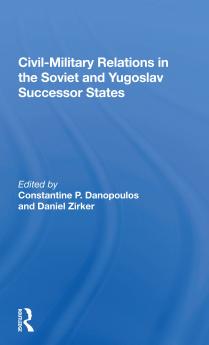 Civil-Military Relations in the Soviet and Yugoslav Successor States
