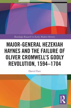 Major-General Hezekiah Haynes and the Failure of Oliver Cromwell’s Godly Revolution 1594–1704