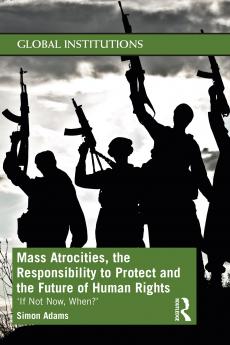 Mass Atrocities the Responsibility to Protect and the Future of Human Rights