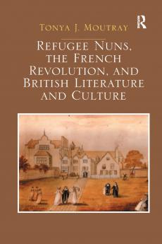 Refugee Nuns the French Revolution and British Literature and Culture
