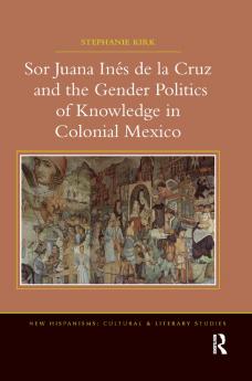 Sor Juana In&#65533;de la Cruz and the Gender Politics of Knowledge in Colonial Mexico