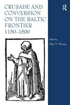 Crusade and Conversion on the Baltic Frontier 1150–1500
