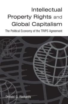Intellectual Property Rights and Global Capitalism: The Political Economy of the TRIPS Agreement