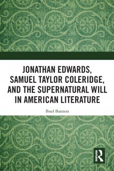 Jonathan Edwards Samuel Taylor Coleridge and the Supernatural Will in American Literature