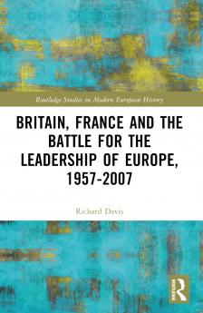 Britain France and the Battle for the Leadership of Europe 1957-2007
