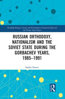 Russian Orthodoxy Nationalism and the Soviet State during the Gorbachev Years 1985-1991