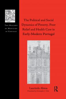 Political and Social Dynamics of Poverty Poor Relief and Health Care in Early-Modern Portugal