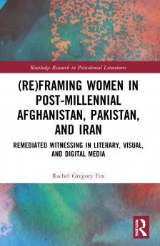 (Re)Framing Women in Post-Millennial Afghanistan Pakistan and Iran