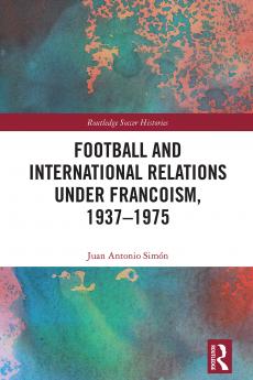 Football and International Relations under Francoism 1937–1975