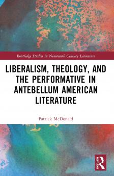 Liberalism Theology and the Performative in Antebellum American Literature
