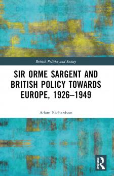 Sir Orme Sargent and British Policy Towards Europe 1926-1949