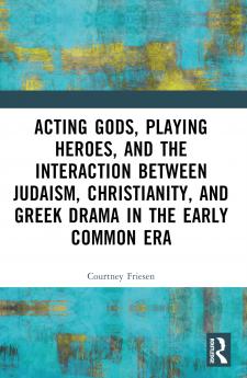 Acting Gods Playing Heroes and the Interaction between Judaism Christianity and Greek Drama in the Early Common Era