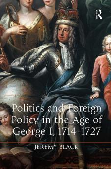 Politics and Foreign Policy in the Age of George I 1714-1727